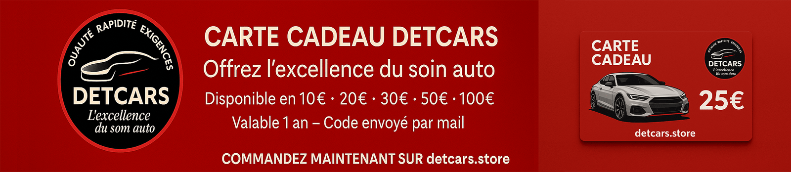 Carte Cadeau DETCARS
Offrez l’excellence du soin auto
Disponible en 10€ · 20€ · 30€ · 50€ · 100€
Valable 1 an – Code envoyé par mail
👉 Commandez maintenant sur detcars.store